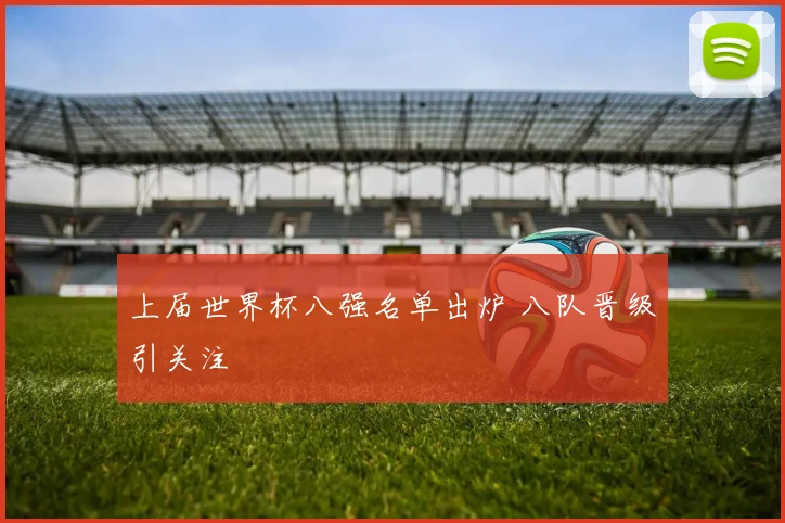 上届世界杯八强名单出炉 八队晋级引关注