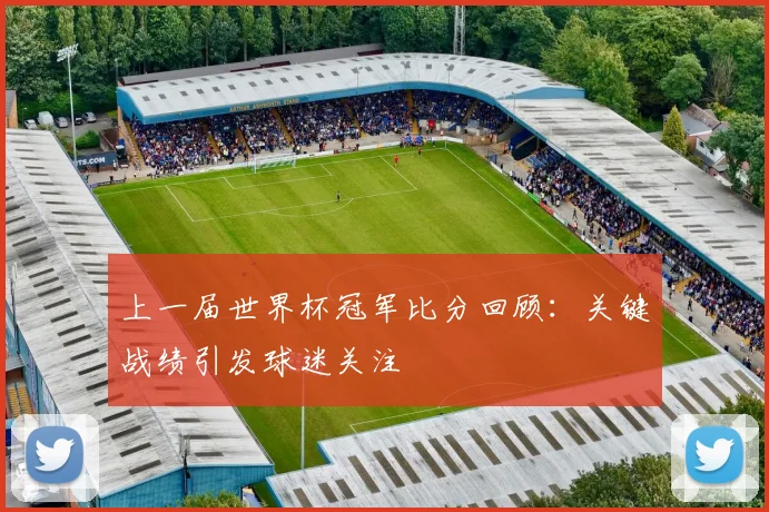 上一届世界杯冠军比分回顾：关键战绩引发球迷关注