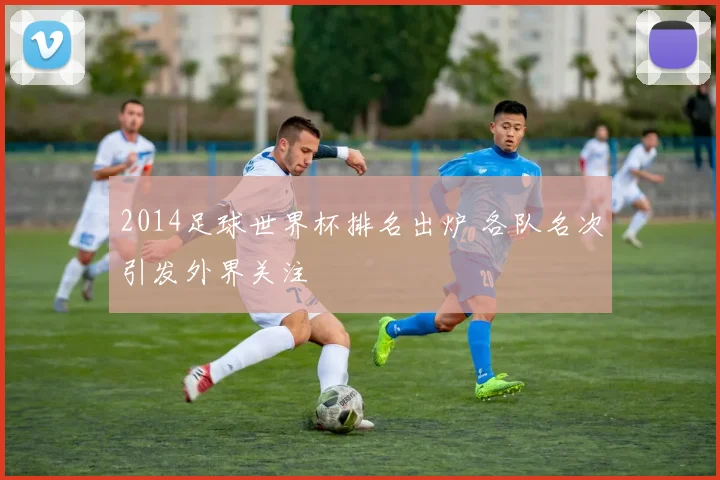 2014足球世界杯排名出炉 各队名次引发外界关注