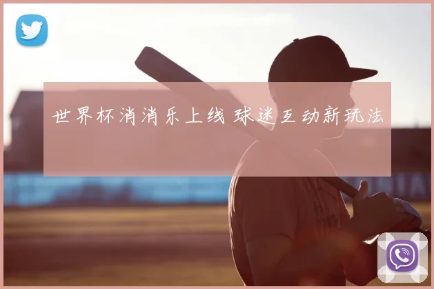 世界杯消消乐上线 球迷互动新玩法