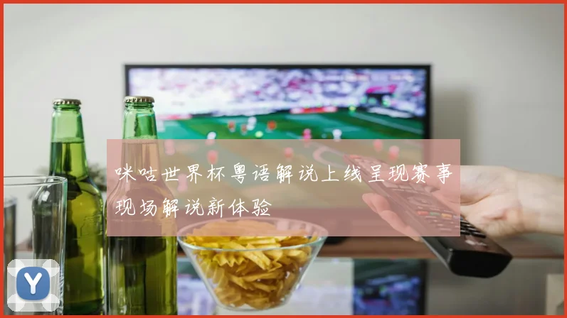 咪咕世界杯粤语解说上线呈现赛事现场解说新体验