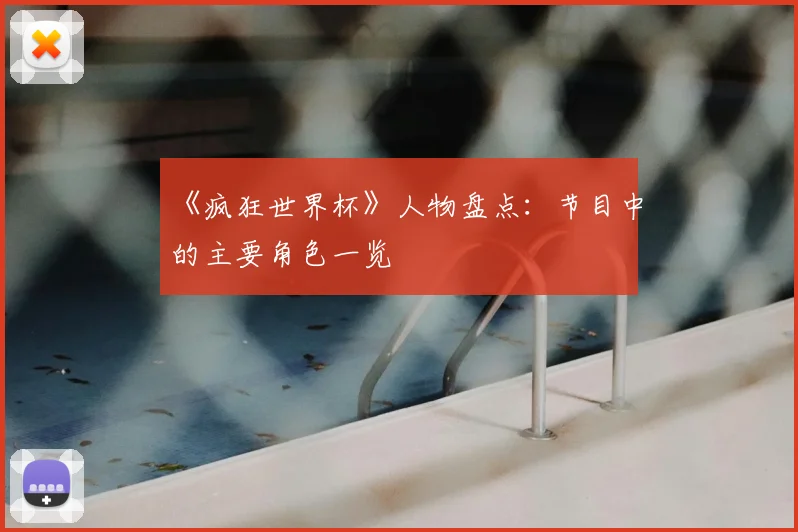 《疯狂世界杯》人物盘点：节目中的主要角色一览