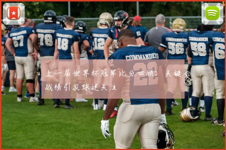 上一届世界杯冠军比分回顾：关键战绩引发球迷关注