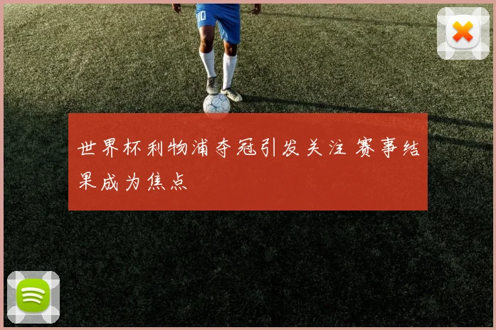世界杯利物浦夺冠引发关注 赛事结果成为焦点