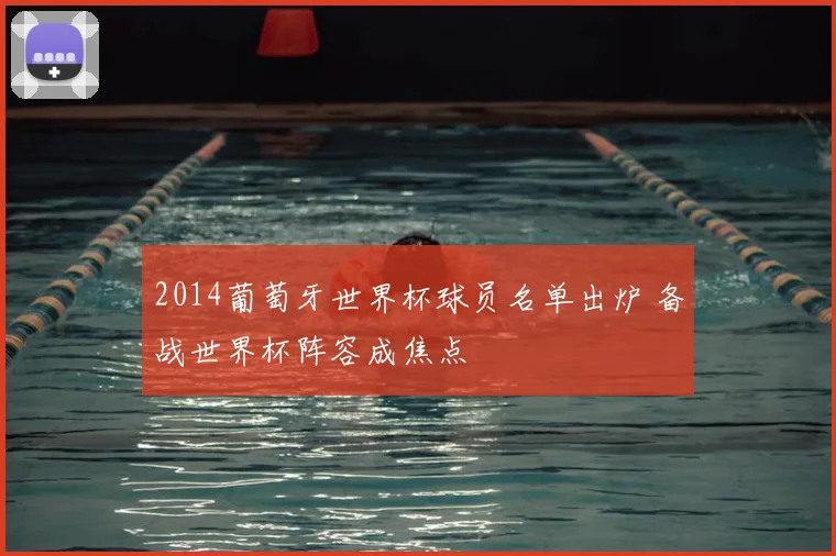 2014葡萄牙世界杯球员名单出炉 备战世界杯阵容成焦点