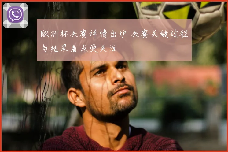 欧洲杯决赛详情出炉 决赛关键过程与结果看点受关注