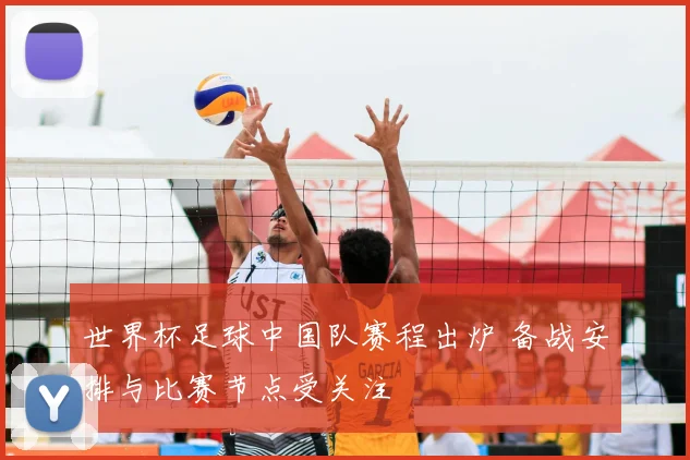 世界杯足球中国队赛程出炉 备战安排与比赛节点受关注