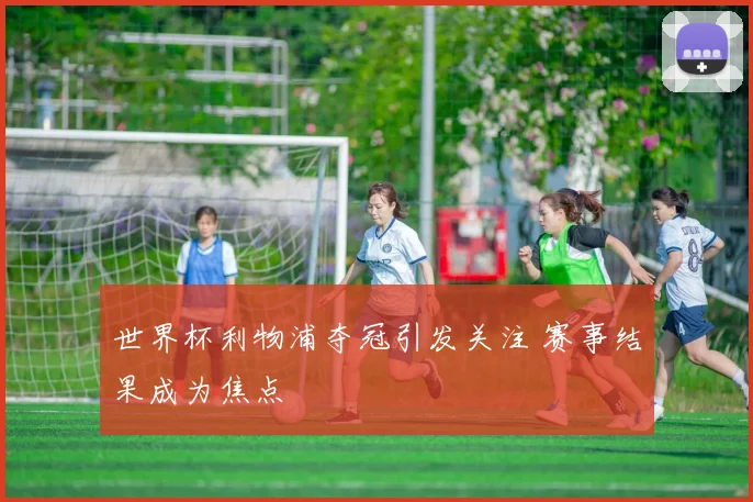 世界杯利物浦夺冠引发关注 赛事结果成为焦点