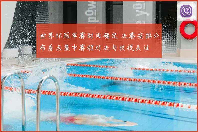 世界杯冠军赛时间确定 决赛安排公布看点集中赛程对决与收视关注