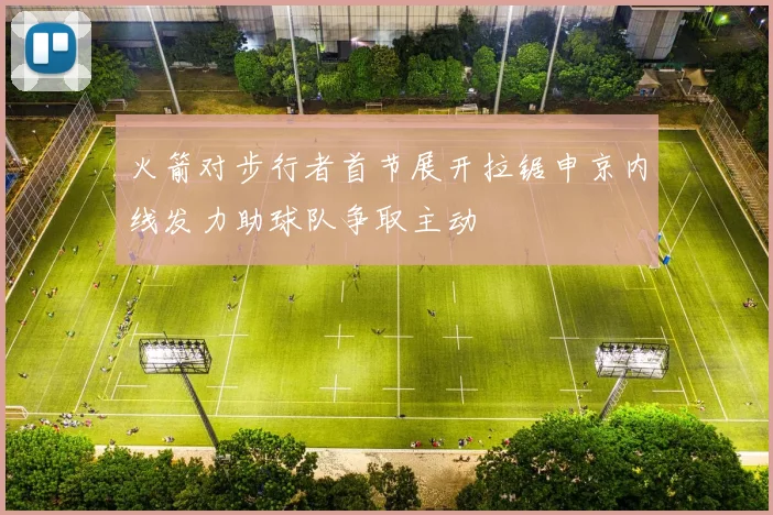 火箭对步行者首节展开拉锯申京内线发力助球队争取主动