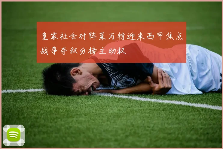 皇家社会对阵莱万特迎来西甲焦点战争夺积分榜主动权