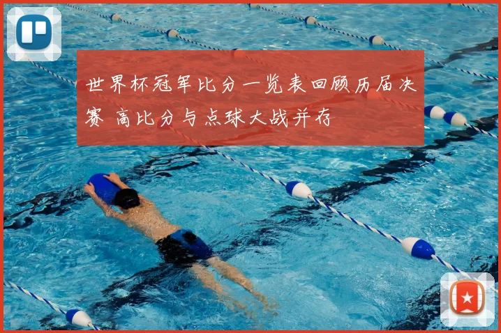 世界杯冠军比分一览表回顾历届决赛 高比分与点球大战并存