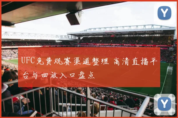 UFC免费观赛渠道整理 高清直播平台与回放入口盘点