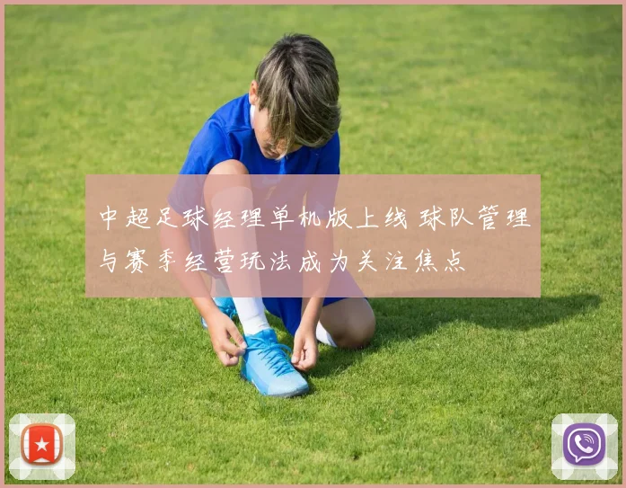 中超足球经理单机版上线 球队管理与赛季经营玩法成为关注焦点