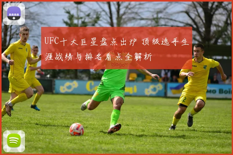 UFC十大巨星盘点出炉 顶级选手生涯战绩与排名看点全解析